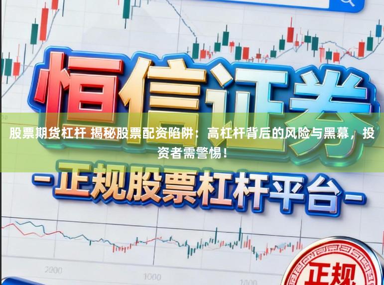 股票期货杠杆 揭秘股票配资陷阱：高杠杆背后的风险与黑幕，投资者需警惕！