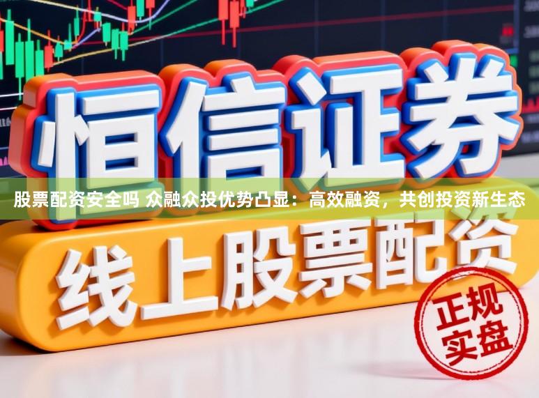 股票配资安全吗 众融众投优势凸显：高效融资，共创投资新生态