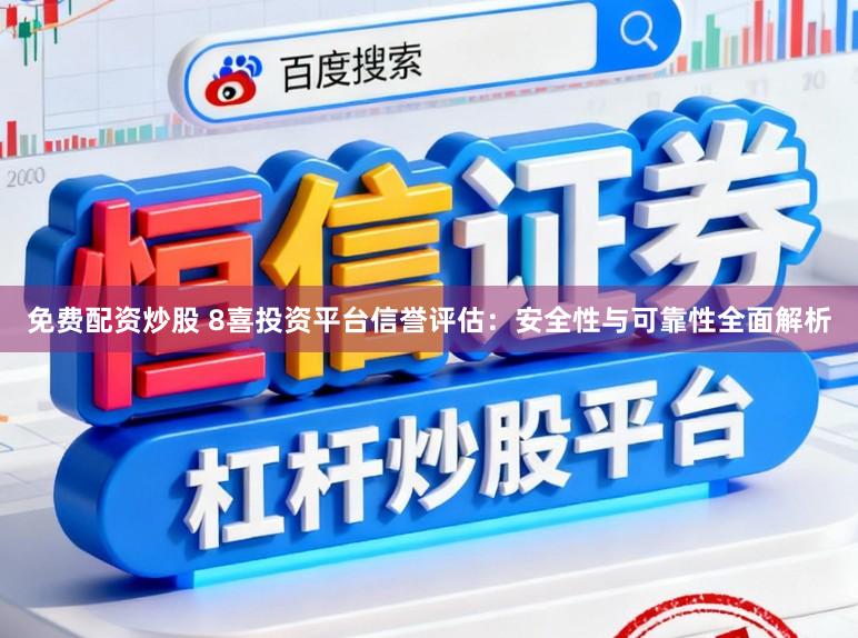 免费配资炒股 8喜投资平台信誉评估：安全性与可靠性全面解析