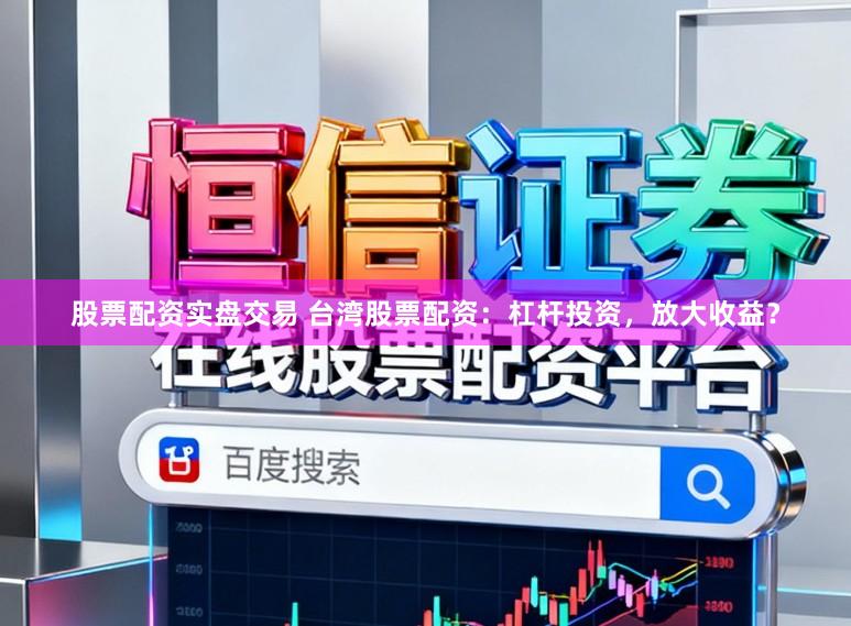 股票配资实盘交易 台湾股票配资：杠杆投资，放大收益？