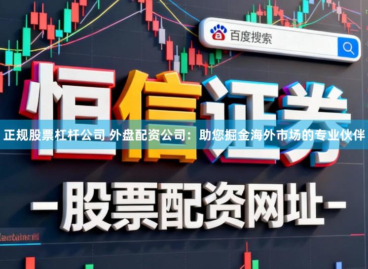 正规股票杠杆公司 外盘配资公司：助您掘金海外市场的专业伙伴