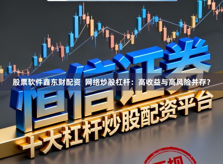股票软件鑫东财配资  网络炒股杠杆：高收益与高风险并存？
