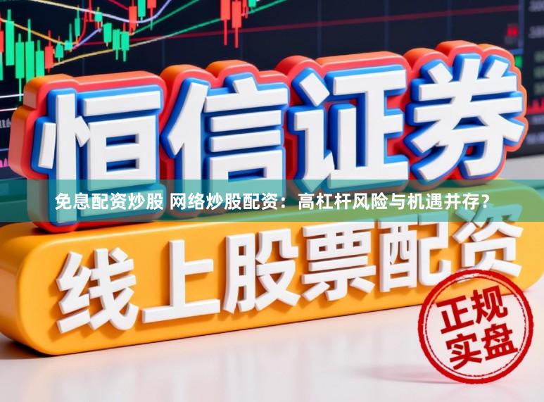 免息配资炒股 网络炒股配资：高杠杆风险与机遇并存？