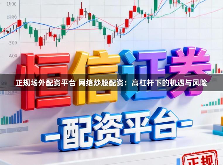 正规场外配资平台 网络炒股配资：高杠杆下的机遇与风险