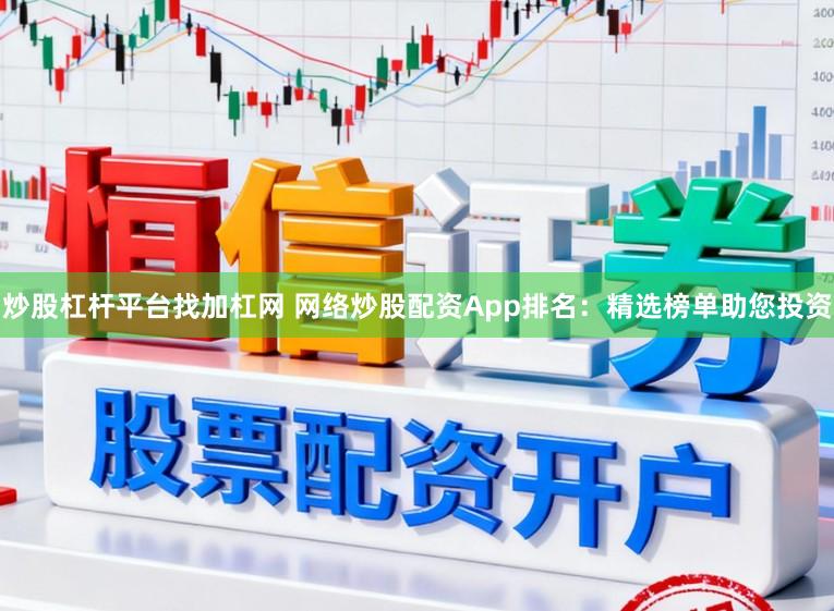 炒股杠杆平台找加杠网 网络炒股配资App排名：精选榜单助您投资