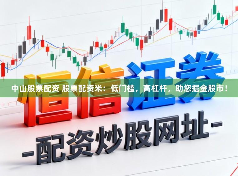 中山股票配资 股票配资米:低门槛,高杠杆,助您掘金股市!