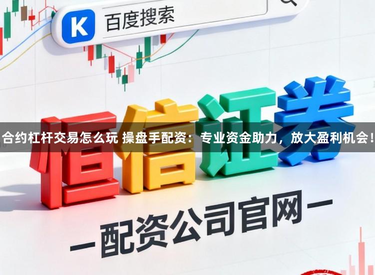 合约杠杆交易怎么玩 操盘手配资：专业资金助力，放大盈利机会！
