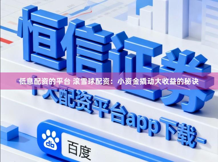 低息配资的平台 滚雪球配资：小资金撬动大收益的秘诀