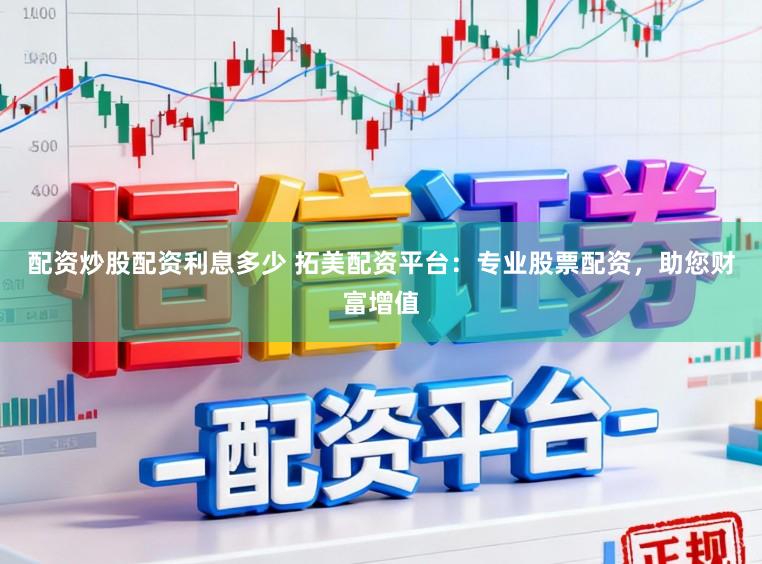 配资炒股配资利息多少 拓美配资平台：专业股票配资，助您财富增值