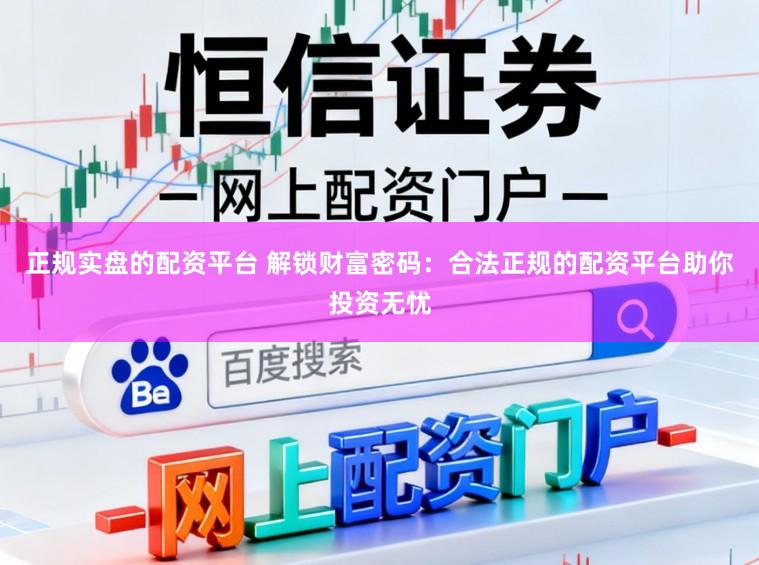 正规实盘的配资平台 解锁财富密码：合法正规的配资平台助你投资无忧
